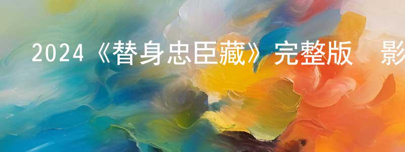 曹俊英發布2024《替身忠臣藏》完整版電影/在線觀看/百度云-美劇天堂